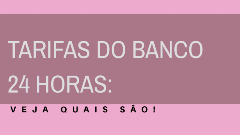 Tarifas do banco 24 horas: Veja quais são!